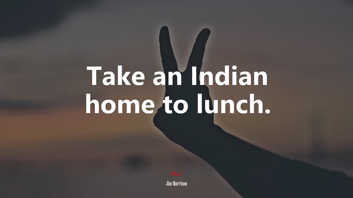 Take an Indian home to lunch. | Jim Morrison quote