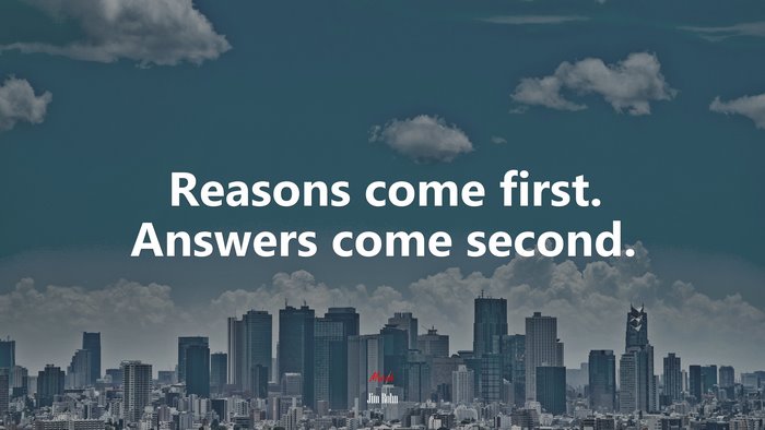 Reasons come first. Answers come second. | Jim Rohn quote