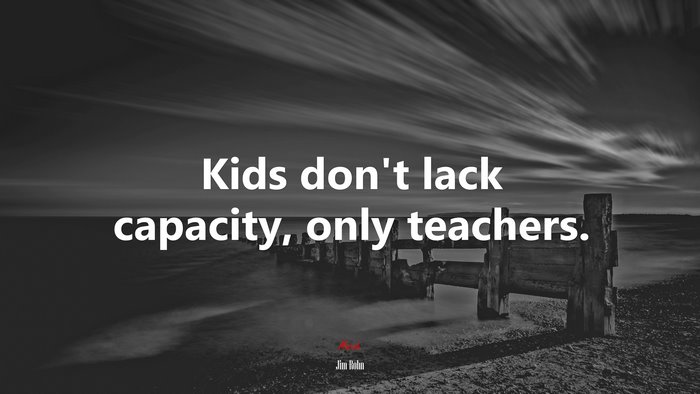 Kids don’t lack capacity, only teachers. | Jim Rohn quote