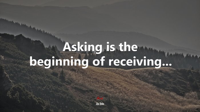 Asking is the beginning of receiving... | Jim Rohn quote