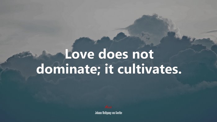 Love does not dominate; it cultivates. | Johann Wolfgang von Goethe quote