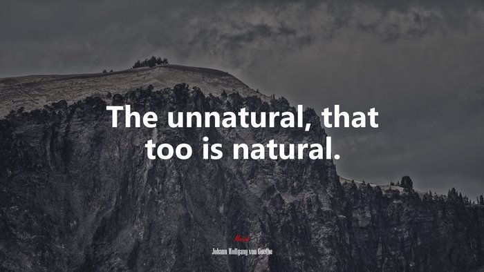 The unnatural, that too is natural. | Johann Wolfgang von Goethe quote