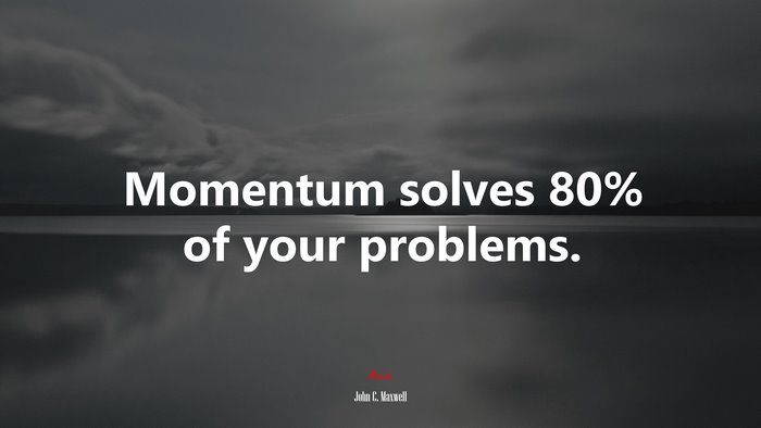 Momentum solves 80% of your problems. | John C. Maxwell quote