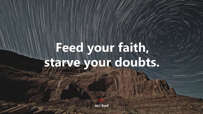 Feed your faith, starve your doubts. | John C. Maxwell quote