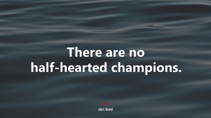 There are no half-hearted champions. | John C. Maxwell quote
