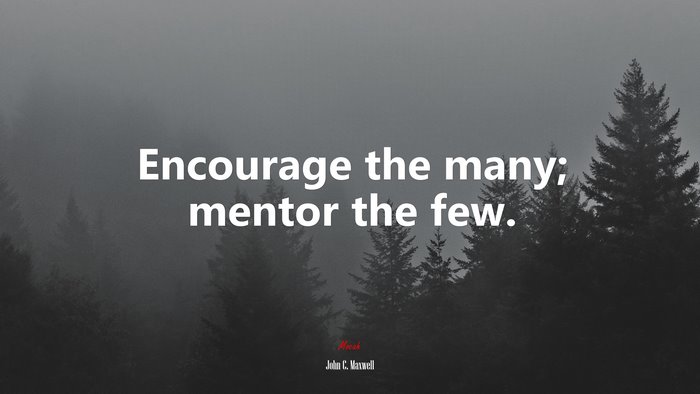 Encourage the many; mentor the few. | John C. Maxwell quote