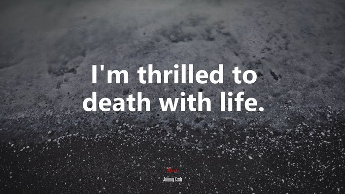 I’m thrilled to death with life. | Johnny Cash quote