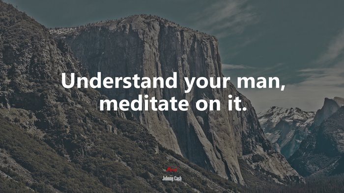 Understand your man, meditate on it. | Johnny Cash quote