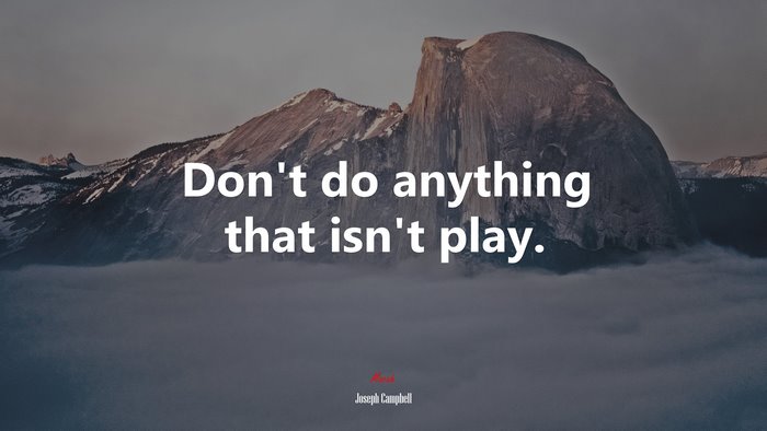 Don’t do anything that isn’t play. | Joseph Campbell quote