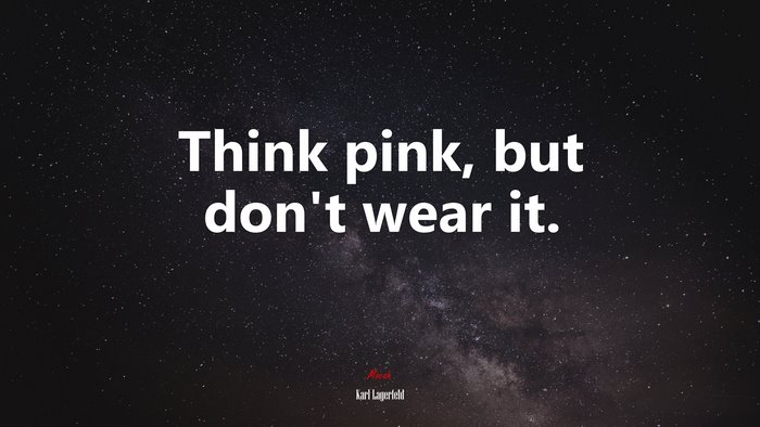 Think pink, but don’t wear it. | Karl Lagerfeld quote