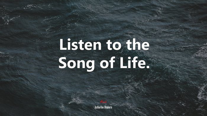 Listen to the Song of Life. | Katharine Hepburn quote