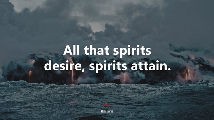 All that spirits desire, spirits attain. | Khalil Gibran quote