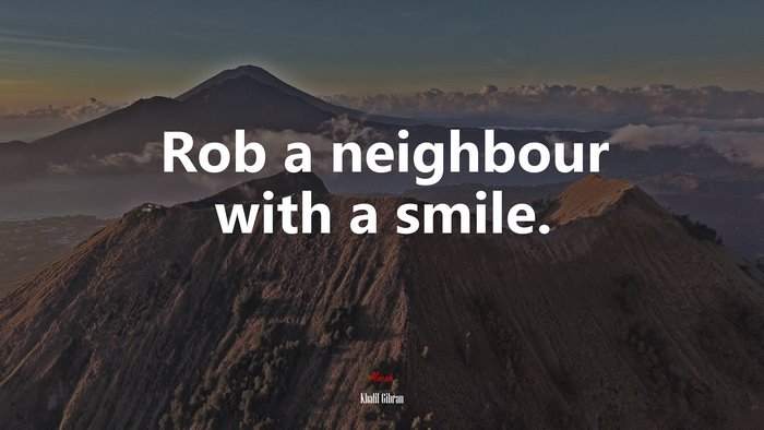 Rob a neighbour with a smile. | Khalil Gibran quote