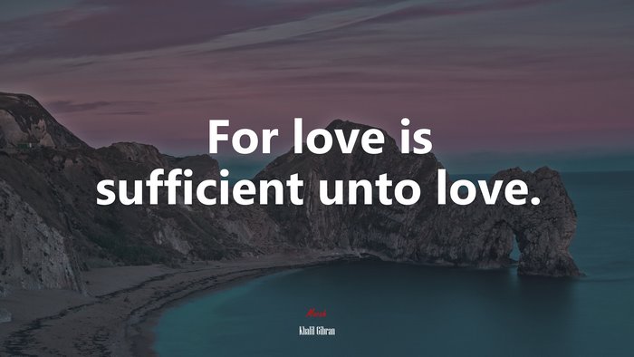 For love is sufficient unto love. | Khalil Gibran quote