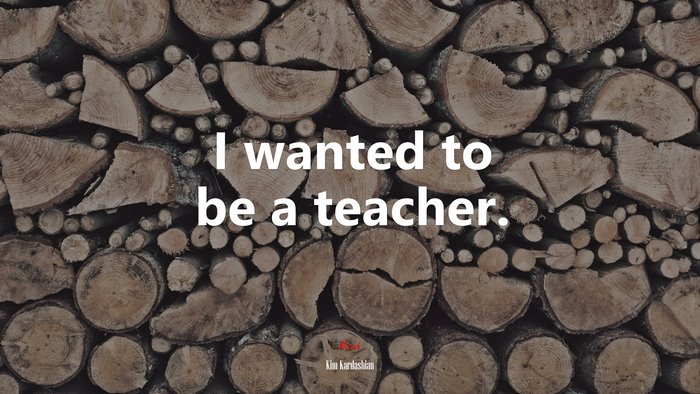 I wanted to be a teacher. | Kim Kardashian quote