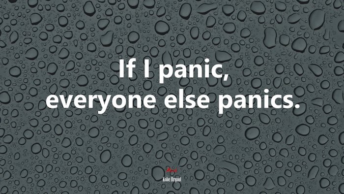 If I panic, everyone else panics. | Kobe Bryant quote