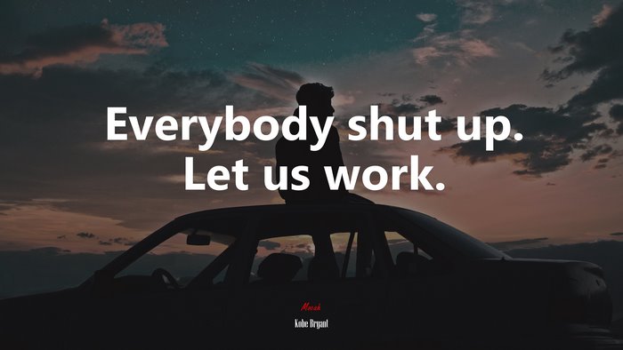 Everybody shut up. Let us work. | Kobe Bryant quote