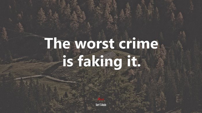 The worst crime is faking it. | Kurt Cobain quote