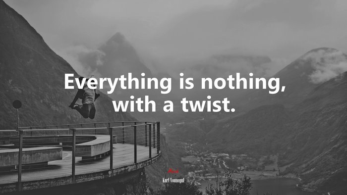 Everything is nothing, with a twist. | Kurt Vonnegut quote