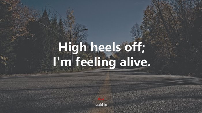 High heels off; I’m feeling alive. | Lana Del Rey quote