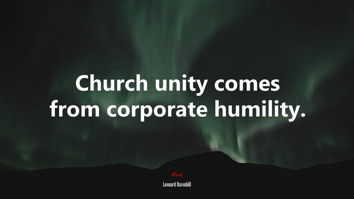 Church unity comes from corporate humility. | Leonard Ravenhill quote