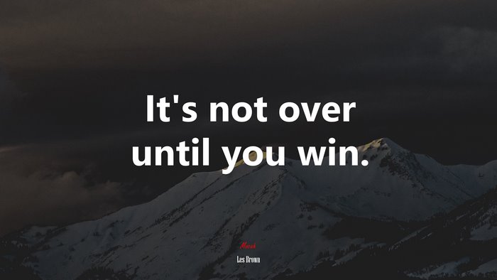 It’s not over until you win. | Les Brown quote