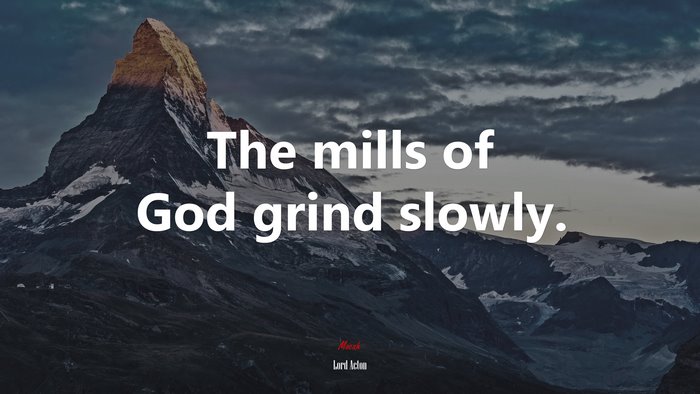 The mills of God grind slowly. | Lord Acton quote