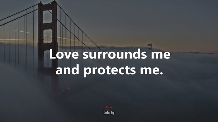 Love surrounds me and protects me. | Louise Hay quote
