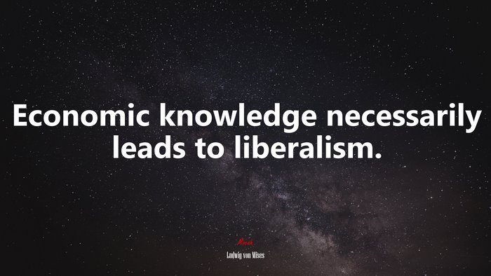 Economic knowledge necessarily leads to liberalism. | Ludwig von Mises quote