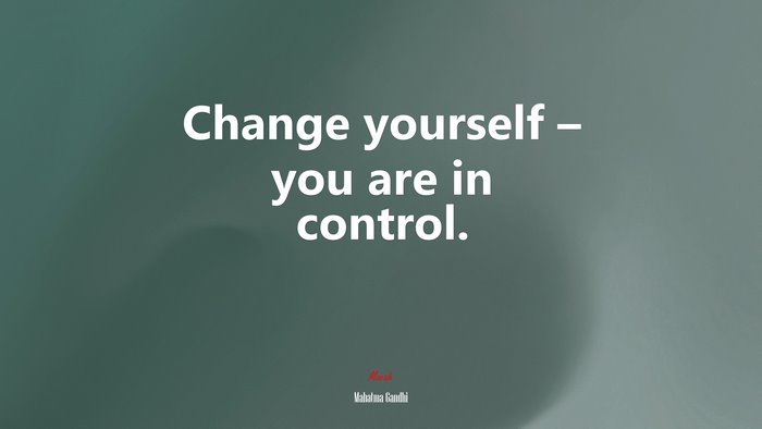 Change yourself – you are in control. | Mahatma Gandhi quote
