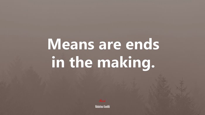 Means are ends in the making. | Mahatma Gandhi quote