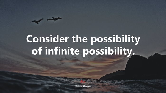 Consider the possibility of infinite possibility. | Marianne Williamson quote