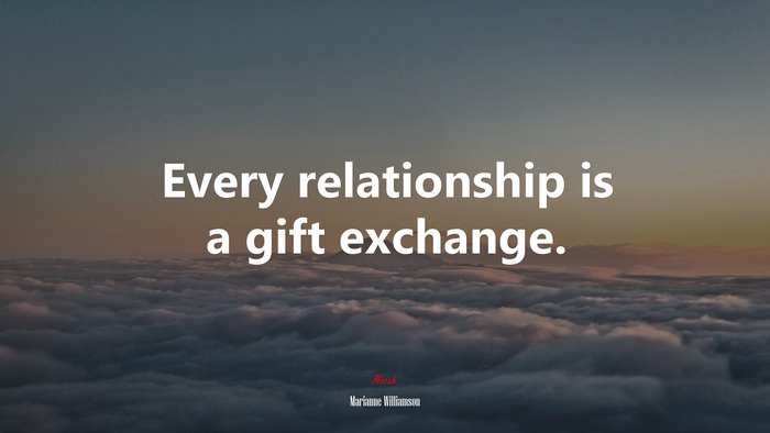 Every relationship is a gift exchange. | Marianne Williamson quote