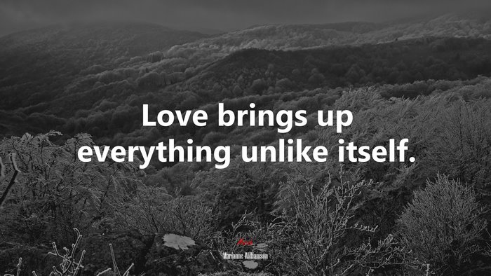 Love brings up everything unlike itself. | Marianne Williamson quote