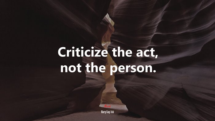 Criticize the act, not the person. | Mary Kay Ash quote