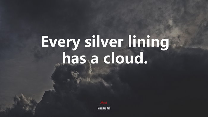 Every silver lining has a cloud. | Mary Kay Ash quote