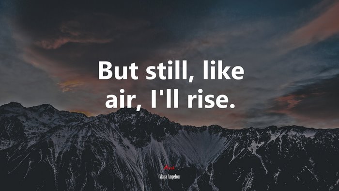 But still, like air, I’ll rise. | Maya Angelou quote