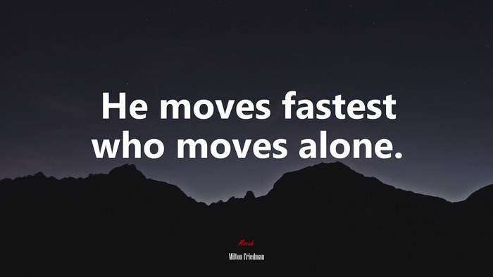 He moves fastest who moves alone. | Milton Friedman quote