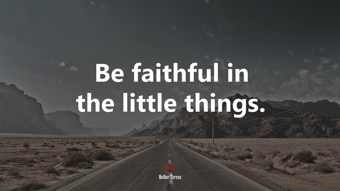 Be faithful in the little things. | Mother Teresa quote
