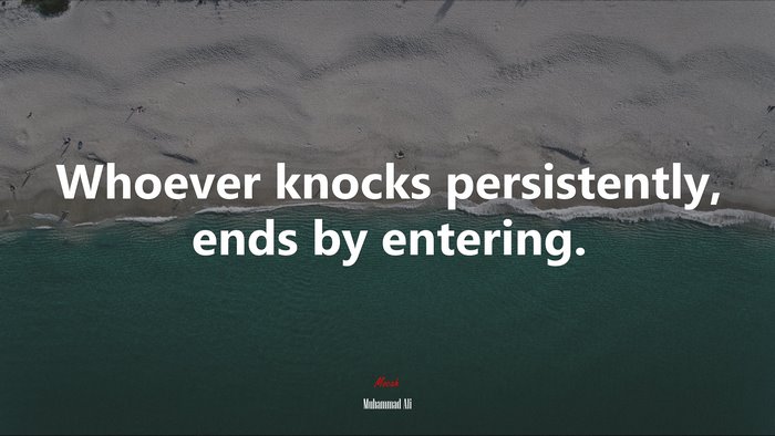 Whoever knocks persistently, ends by entering. | Muhammad Ali quote