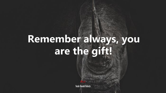 Remember always, you are the gift! | Neale Donald Walsch quote