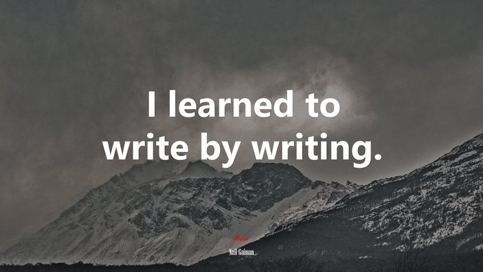 I learned to write by writing. | Neil Gaiman quote