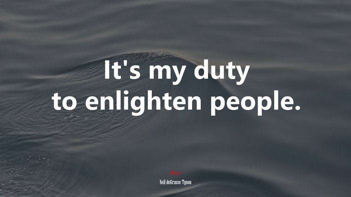 It’s my duty to enlighten people. | Neil deGrasse Tyson quote