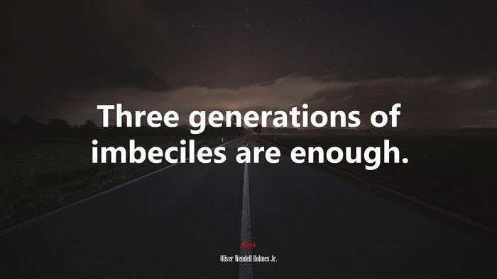Three generations of imbeciles are enough. | Oliver Wendell Holmes Jr. quote
