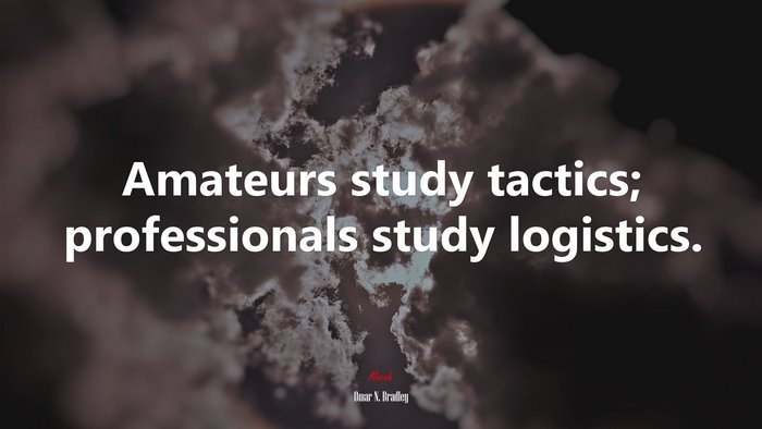 Amateurs study tactics; professionals study logistics. | Omar N. Bradley quote