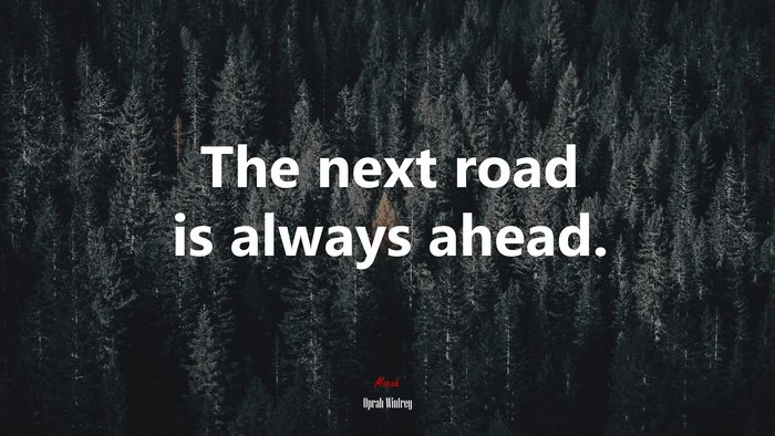 The next road is always ahead. | Oprah Winfrey quote