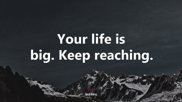 Your life is big. Keep reaching. | Oprah Winfrey quote