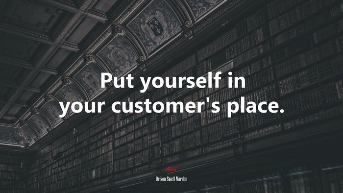 Put yourself in your customer’s place. | Orison Swett Marden quote