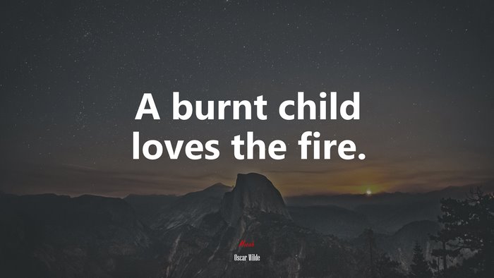 A burnt child loves the fire. | Oscar Wilde quote