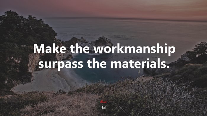 Make the workmanship surpass the materials. | Ovid quote